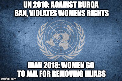 UN Against burqa ban | UN 2018: AGAINST BURQA BAN, VIOLATES WOMENS RIGHTS; IRAN 2018: WOMEN GO TO JAIL FOR REMOVING HIJABS | image tagged in united nations,feminism,hijab,womens rights | made w/ Imgflip meme maker