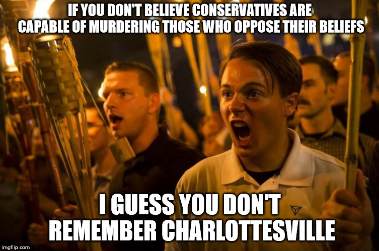 Charlottesville nazis | IF YOU DON'T BELIEVE CONSERVATIVES ARE CAPABLE OF MURDERING THOSE WHO OPPOSE THEIR BELIEFS; I GUESS YOU DON'T REMEMBER CHARLOTTESVILLE | image tagged in charlottesville nazis | made w/ Imgflip meme maker
