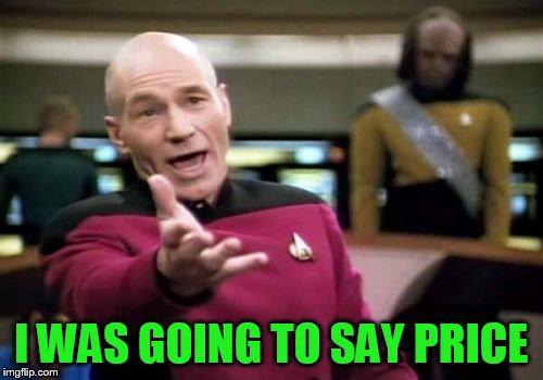 Picard Wtf Meme | I WAS GOING TO SAY PRICE | image tagged in memes,picard wtf | made w/ Imgflip meme maker