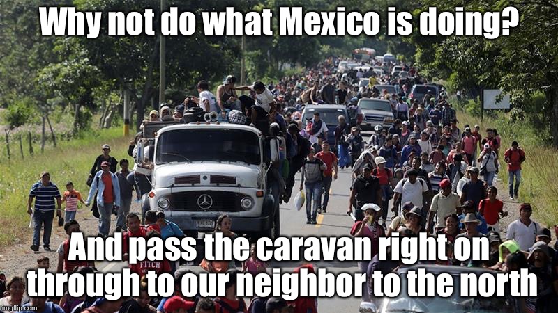 Caravan passing through | Why not do what Mexico is doing? And pass the caravan right on through to our neighbor to the north | image tagged in illegal caravan,illegal immigration,mexico,canada,memes | made w/ Imgflip meme maker