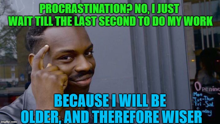 Roll Safe Think About It | PROCRASTINATION? NO, I JUST WAIT TILL THE LAST SECOND TO DO MY WORK; BECAUSE I WILL BE OLDER, AND THEREFORE WISER | image tagged in memes,roll safe think about it,work,procrastination | made w/ Imgflip meme maker