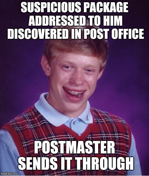This joke may bomb | SUSPICIOUS PACKAGE ADDRESSED TO HIM DISCOVERED IN POST OFFICE; POSTMASTER SENDS IT THROUGH | image tagged in memes,bad luck brian | made w/ Imgflip meme maker