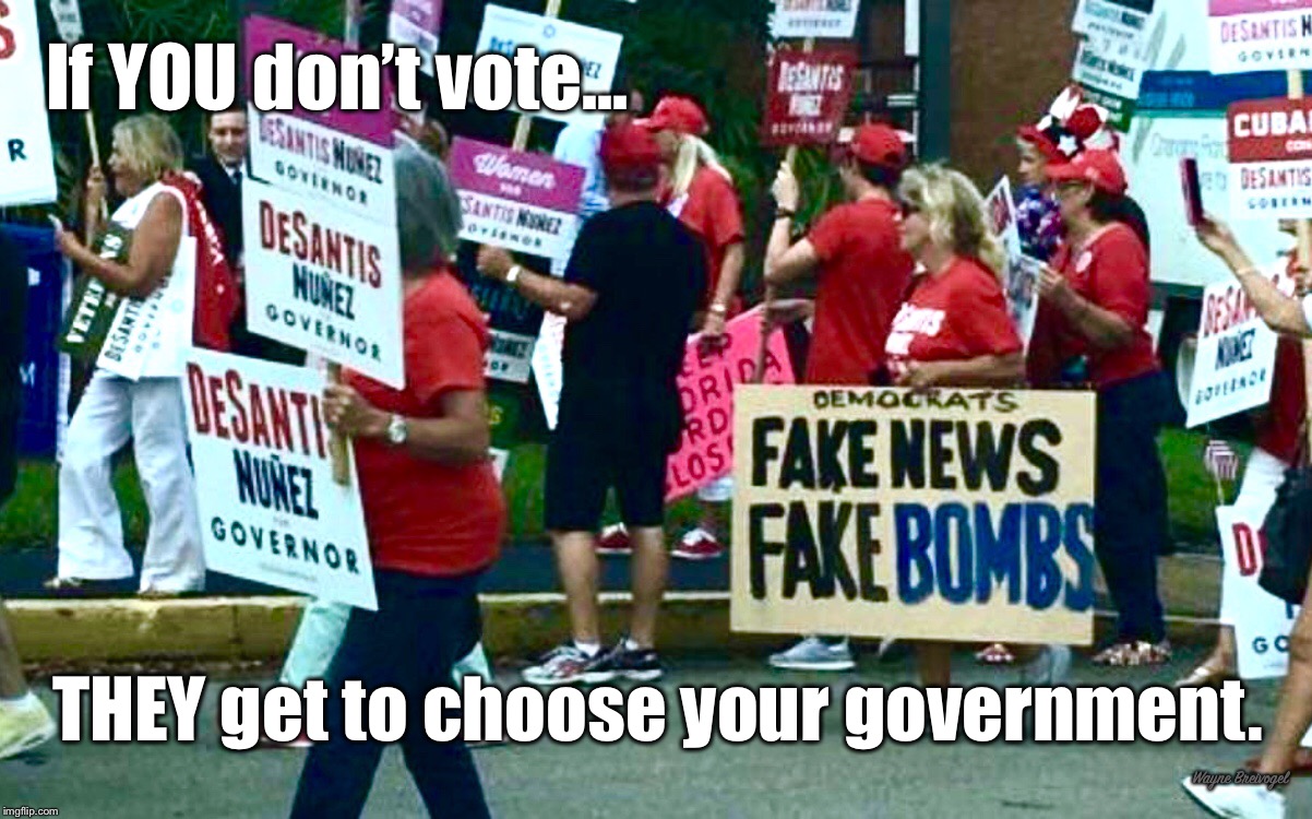 If you don’t vote they get to choose your government  | If YOU don’t vote... THEY get to choose your government. Wayne Breivogel | image tagged in trump,bombing,trump supporters,fake news | made w/ Imgflip meme maker