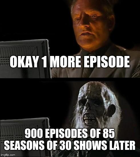 I'll Just Wait Here | OKAY 1 MORE EPISODE; 900 EPISODES OF 85 SEASONS OF 30 SHOWS LATER | image tagged in memes,ill just wait here | made w/ Imgflip meme maker