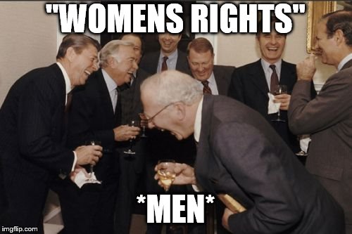 Laughing Men In Suits | "WOMENS RIGHTS"; *MEN* | image tagged in memes,laughing men in suits | made w/ Imgflip meme maker