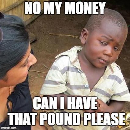 Money | NO MY MONEY; CAN I HAVE THAT POUND PLEASE | image tagged in memes,third world skeptical kid,money,poverty | made w/ Imgflip meme maker