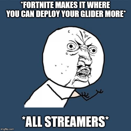 Y U No Meme | *FORTNITE MAKES IT WHERE YOU CAN DEPLOY YOUR GLIDER MORE*; *ALL STREAMERS* | image tagged in memes,y u no | made w/ Imgflip meme maker