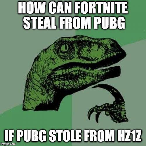 Philosoraptor | HOW CAN FORTNITE STEAL FROM PUBG; IF PUBG STOLE FROM HZ1Z | image tagged in memes,philosoraptor | made w/ Imgflip meme maker