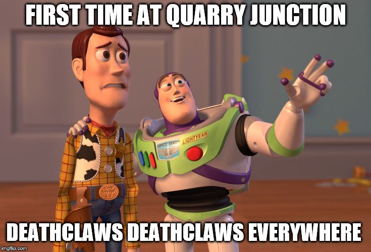 X, X Everywhere | FIRST TIME AT QUARRY JUNCTION; DEATHCLAWS DEATHCLAWS EVERYWHERE | image tagged in memes,x x everywhere | made w/ Imgflip meme maker