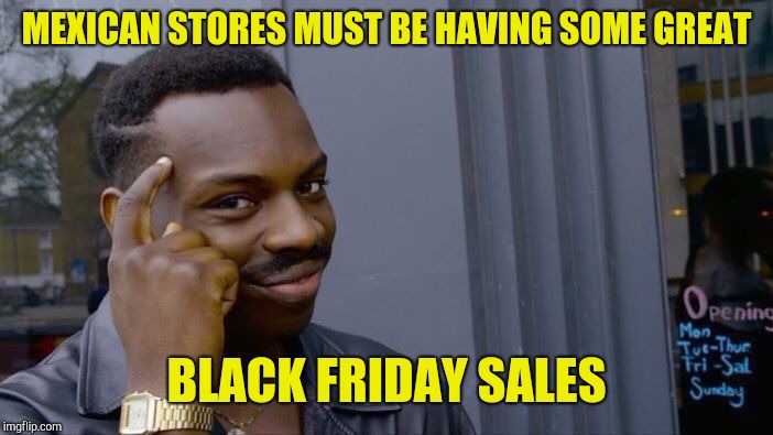 Roll Safe Think About It Meme | MEXICAN STORES MUST BE HAVING SOME GREAT BLACK FRIDAY SALES | image tagged in memes,roll safe think about it | made w/ Imgflip meme maker