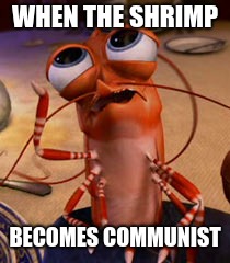 Stop School Communism | WHEN THE SHRIMP; BECOMES COMMUNIST | image tagged in shrimp | made w/ Imgflip meme maker