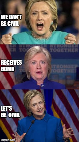 Isn't it ironic, don't cha think? | WE CAN'T BE CIVIL; RECEIVES 
BOMB; LET'S BE 
CIVIL | image tagged in hillary clinton | made w/ Imgflip meme maker