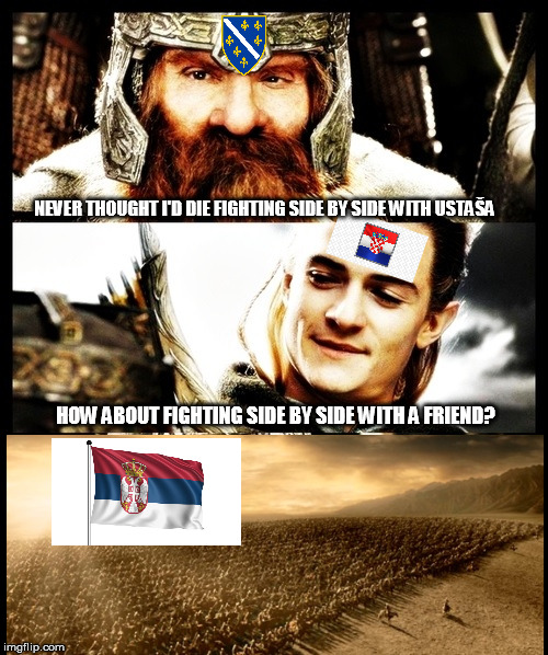 LOTR - Side by Side with a Friend | NEVER THOUGHT I'D DIE FIGHTING SIDE BY SIDE WITH USTAŠA; HOW ABOUT FIGHTING SIDE BY SIDE WITH A FRIEND? | image tagged in lotr - side by side with a friend | made w/ Imgflip meme maker