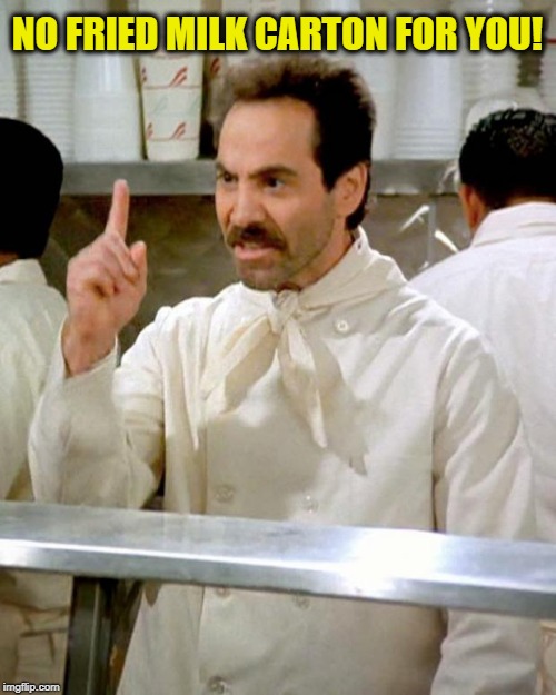 soup nazi | NO FRIED MILK CARTON FOR YOU! | image tagged in soup nazi | made w/ Imgflip meme maker