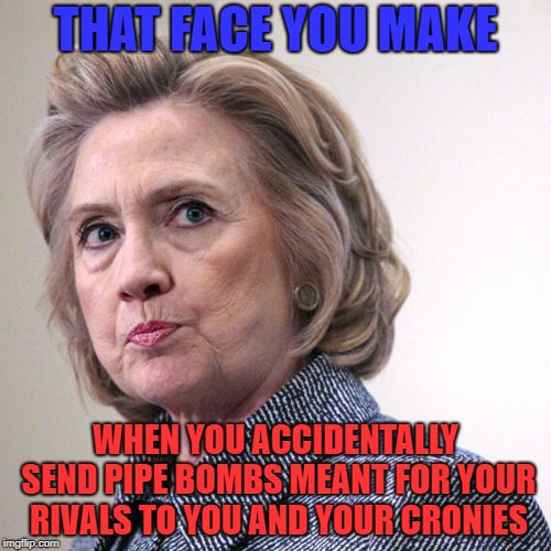 Hillary's Mistake | THAT FACE YOU MAKE; WHEN YOU ACCIDENTALLY SEND PIPE BOMBS MEANT FOR YOUR RIVALS TO YOU AND YOUR CRONIES | image tagged in hillary clinton pissed,clinton body count,crooked hillary | made w/ Imgflip meme maker