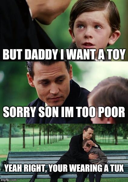 Finding Neverland | BUT DADDY I WANT A TOY; SORRY SON IM TOO POOR; YEAH RIGHT, YOUR WEARING A TUX | image tagged in memes,finding neverland | made w/ Imgflip meme maker