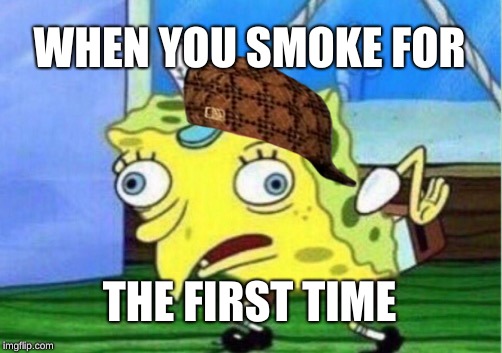 Mocking Spongebob | WHEN YOU SMOKE FOR; THE FIRST TIME | image tagged in memes,mocking spongebob,scumbag | made w/ Imgflip meme maker