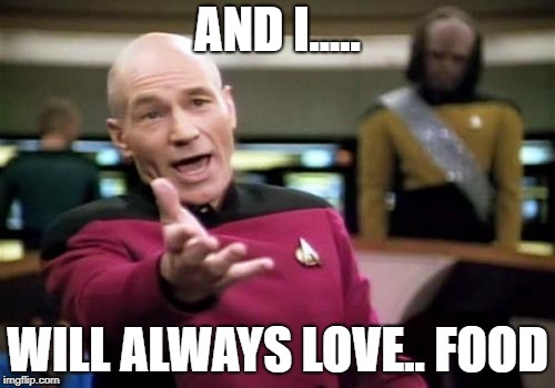 Picard Wtf | AND I..... WILL ALWAYS LOVE.. FOOD | image tagged in memes,picard wtf | made w/ Imgflip meme maker