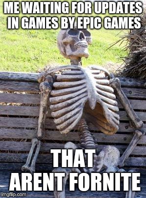 Waiting Skeleton Meme | ME WAITING FOR UPDATES IN GAMES BY EPIC GAMES; THAT ARENT FORNITE | image tagged in memes,waiting skeleton | made w/ Imgflip meme maker
