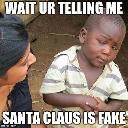 Third World Skeptical Kid Meme | WAIT UR TELLING ME; SANTA CLAUS IS FAKE | image tagged in memes,third world skeptical kid | made w/ Imgflip meme maker