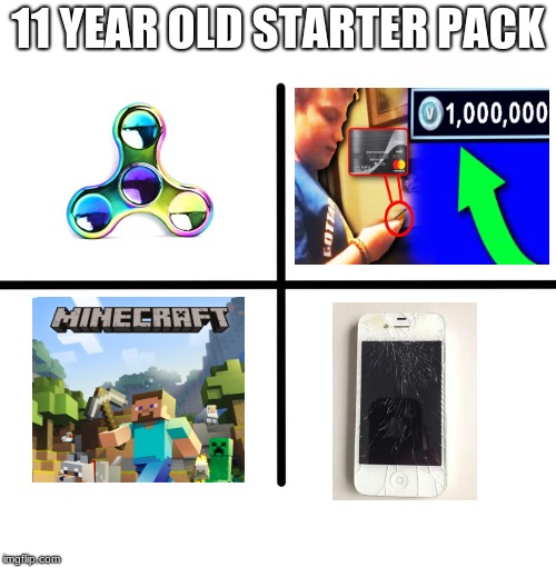 Blank Starter Pack Meme | 11 YEAR OLD STARTER PACK | image tagged in memes,blank starter pack | made w/ Imgflip meme maker