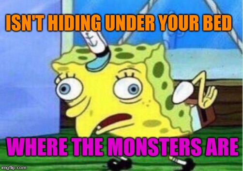 trying to hide from a horror movie I saw | ISN'T HIDING UNDER YOUR BED; WHERE THE MONSTERS ARE | image tagged in memes,mocking spongebob | made w/ Imgflip meme maker