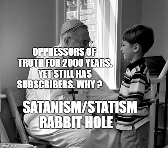 Priest little boy | OPPRESSORS OF TRUTH FOR 2000 YEARS. YET STILL HAS SUBSCRIBERS. WHY ? SATANISM/STATISM RABBIT HOLE | image tagged in priest little boy | made w/ Imgflip meme maker