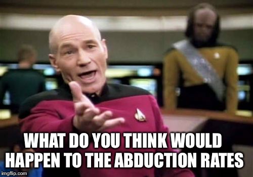 Picard Wtf Meme | WHAT DO YOU THINK WOULD HAPPEN TO THE ABDUCTION RATES | image tagged in memes,picard wtf | made w/ Imgflip meme maker