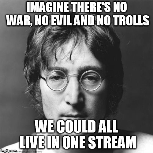 John Lennon | IMAGINE THERE'S NO WAR, NO EVIL AND NO TROLLS; WE COULD ALL LIVE IN ONE STREAM | image tagged in john lennon | made w/ Imgflip meme maker