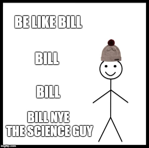 Be Like Bill | BE LIKE BILL; BILL; BILL; BILL NYE THE SCIENCE GUY | image tagged in memes,be like bill | made w/ Imgflip meme maker