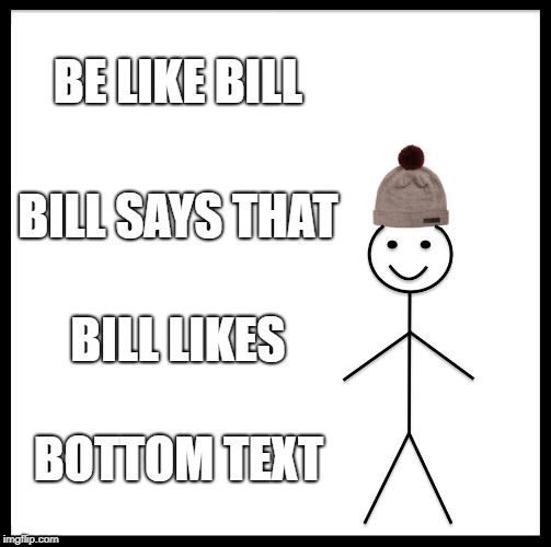 Be Like Bill Meme | BE LIKE BILL; BILL SAYS THAT; BILL LIKES; BOTTOM TEXT | image tagged in memes,be like bill | made w/ Imgflip meme maker