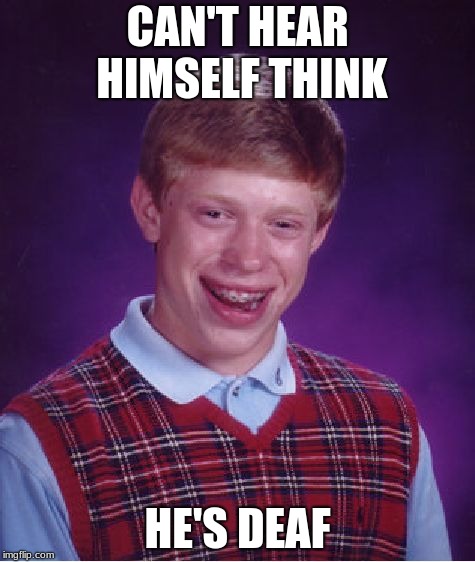 Bad Luck Brian | CAN'T HEAR HIMSELF THINK; HE'S DEAF | image tagged in memes,bad luck brian | made w/ Imgflip meme maker