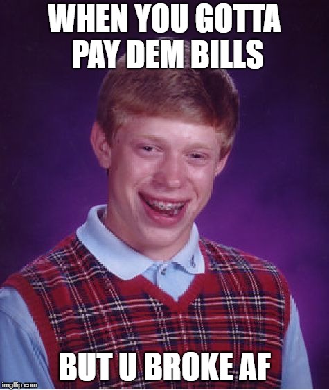 Bad Luck Brian | WHEN YOU GOTTA PAY DEM BILLS; BUT U BROKE AF | image tagged in memes,bad luck brian | made w/ Imgflip meme maker