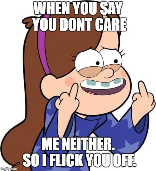 Mabel Pines flicking you off | WHEN YOU SAY YOU DONT CARE; ME NEITHER. SO I FLICK YOU OFF. | image tagged in mabel pines flicking you off | made w/ Imgflip meme maker