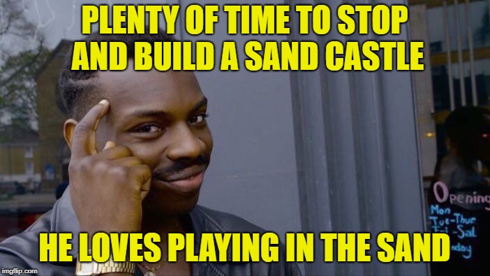 Roll Safe Think About It Meme | PLENTY OF TIME TO STOP AND BUILD A SAND CASTLE HE LOVES PLAYING IN THE SAND | image tagged in memes,roll safe think about it | made w/ Imgflip meme maker
