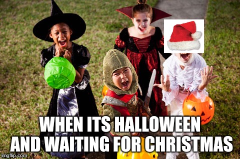 halloween memes | WHEN ITS HALLOWEEN AND WAITING FOR CHRISTMAS | image tagged in halloween | made w/ Imgflip meme maker