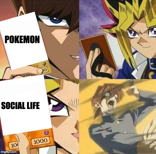 Yugioh card draw | POKEMON; SOCIAL LIFE | image tagged in yugioh card draw | made w/ Imgflip meme maker