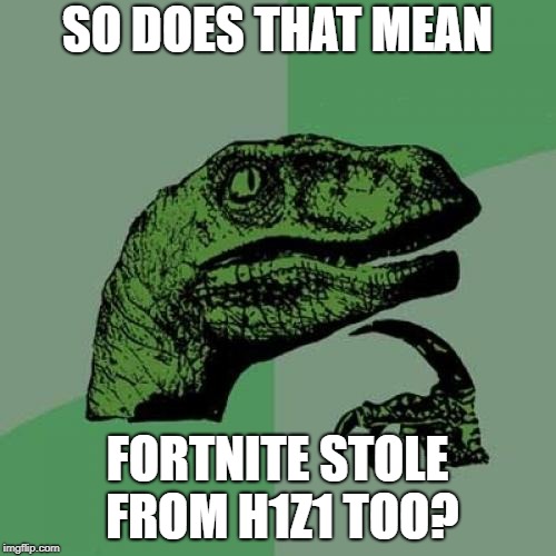 Philosoraptor Meme | SO DOES THAT MEAN FORTNITE STOLE FROM H1Z1 TOO? | image tagged in memes,philosoraptor | made w/ Imgflip meme maker