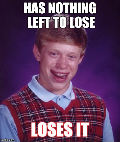 Bad Luck Brian Meme | HAS NOTHING LEFT TO LOSE; LOSES IT | image tagged in memes,bad luck brian | made w/ Imgflip meme maker