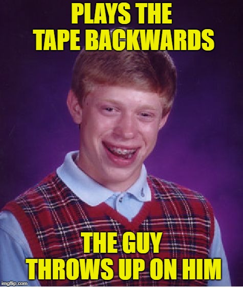 Bad Luck Brian Meme | PLAYS THE TAPE BACKWARDS THE GUY THROWS UP ON HIM | image tagged in memes,bad luck brian | made w/ Imgflip meme maker