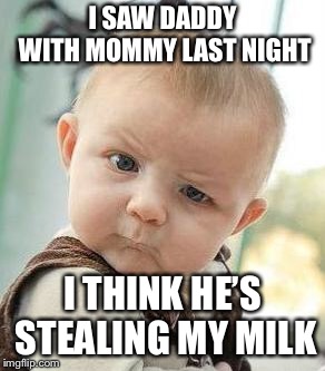 Confused Baby | I SAW DADDY WITH MOMMY LAST NIGHT; I THINK HE’S STEALING MY MILK | image tagged in confused baby | made w/ Imgflip meme maker