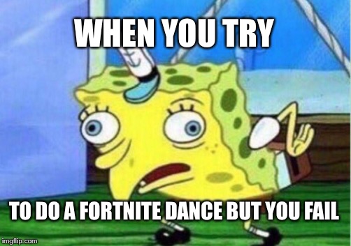 Mocking Spongebob | WHEN YOU TRY; TO DO A FORTNITE DANCE BUT YOU FAIL | image tagged in memes,mocking spongebob | made w/ Imgflip meme maker