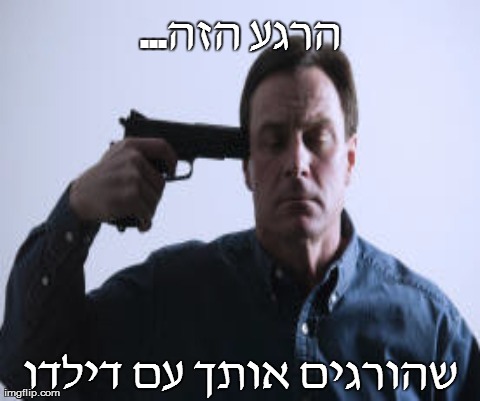 That Would Be Great Meme | ...×”×¨×’×¢ ×”×–×” ×©×”×•×¨×’×™× ××•×ª×š ×¢× ×“×™×œ×“×• | image tagged in memes,that would be great | made w/ Imgflip meme maker