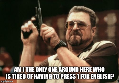 Am I The Only One Around Here | AM I THE ONLY ONE AROUND HERE WHO IS TIRED OF HAVING TO PRESS 1 FOR ENGLISH? | image tagged in memes,am i the only one around here | made w/ Imgflip meme maker