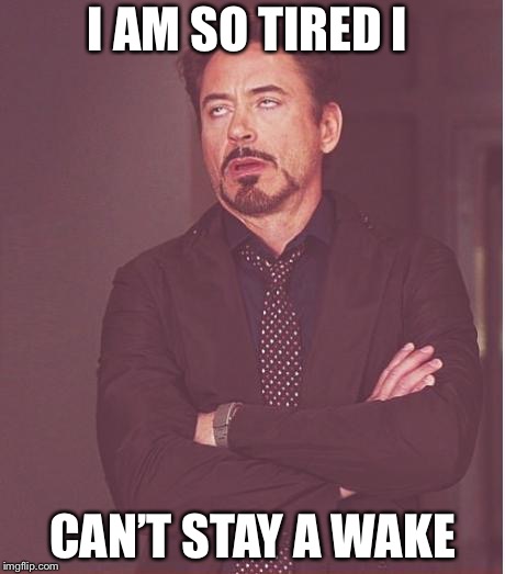 Face You Make Robert Downey Jr Meme | I AM SO TIRED I; CAN’T STAY A WAKE | image tagged in memes,face you make robert downey jr | made w/ Imgflip meme maker