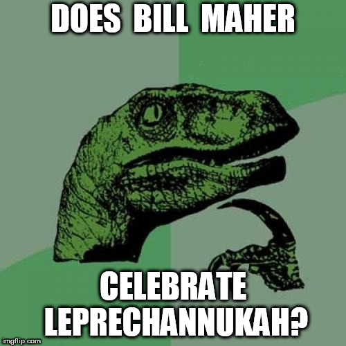Philosoraptor Meme | DOES  BILL  MAHER; CELEBRATE LEPRECHANNUKAH? | image tagged in memes,philosoraptor | made w/ Imgflip meme maker