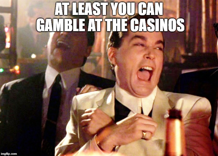 Good Fellas Hilarious Meme | AT LEAST YOU CAN GAMBLE AT THE CASINOS | image tagged in memes,good fellas hilarious | made w/ Imgflip meme maker