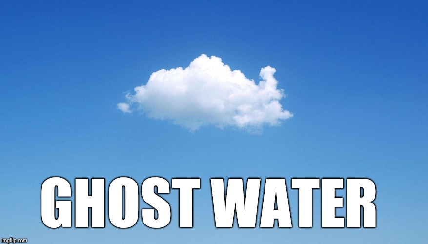 GHOST WATER | image tagged in internet renames cloud | made w/ Imgflip meme maker