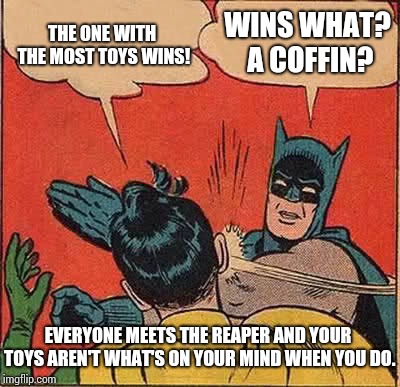 Don't Fear the Blue Oyster Cult |  THE ONE WITH THE MOST TOYS WINS! WINS WHAT?  A COFFIN? EVERYONE MEETS THE REAPER AND YOUR TOYS AREN'T WHAT'S ON YOUR MIND WHEN YOU DO. | image tagged in memes,batman slapping robin,toys,toys r us,meme,coffin | made w/ Imgflip meme maker
