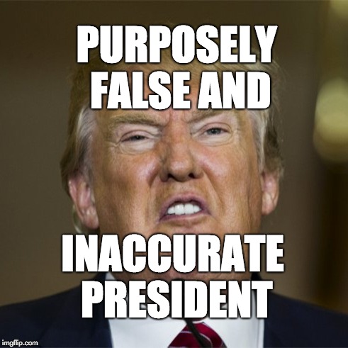 Trump is a purposely false and inaccurate president. | PURPOSELY FALSE AND; INACCURATE PRESIDENT | image tagged in trump,liar,fraud | made w/ Imgflip meme maker